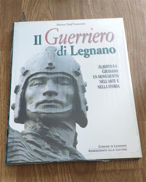 Il Guerriero Di Legnano. Alberto Da Giussano Un Monumento Nell'arte E Nella St