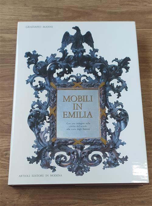 Mobili In Emilia. Con Una Indagine Sulla Civilta' Dell' Arredo Alla Corte Degli Estensi.