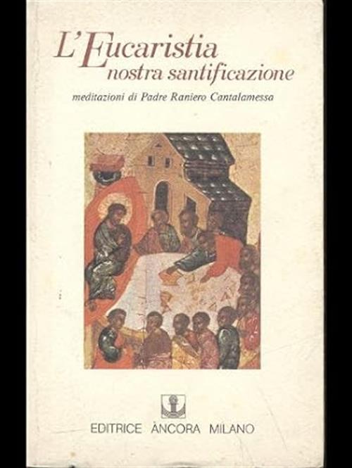 L'eucarestia Nostra Santificazione. Meditazioni Di Padre Raniero Cantamessa