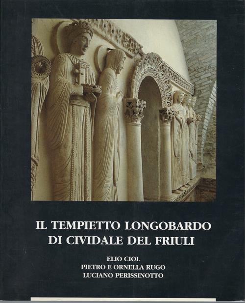 Il Tempietto Longobardo Di Cividale Del Friuli Elio Ciol, Pietro E Ornella Rug