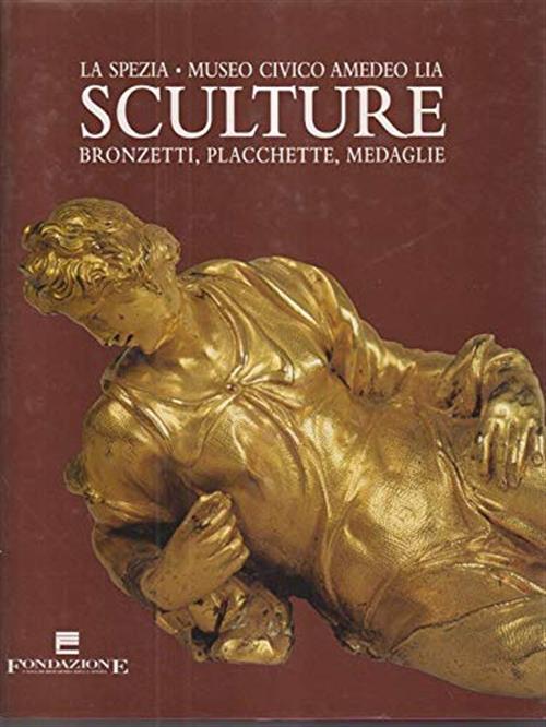 La Spezia, Museo Civico Amedeo Lia. Sculture, Bronzetti, Placchette, Medaglie.
