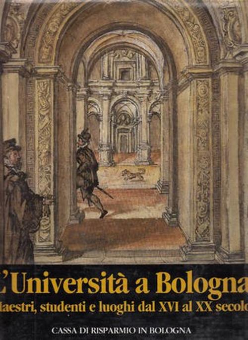 L'università A Bologna Maestri, Studenti E Luoghi Dal Xvi Al Xx Secolo Cassa D