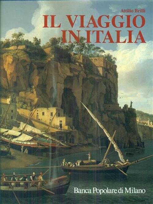 Il Viaggio In Italia. Storia Di Una Grande Tradizione Culturale Dal Xvi Al Xix