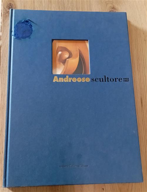 Andreose Scultore. 1922-1987 Bruno Passamani, Silvia Pegoraro Gilberto Padovan