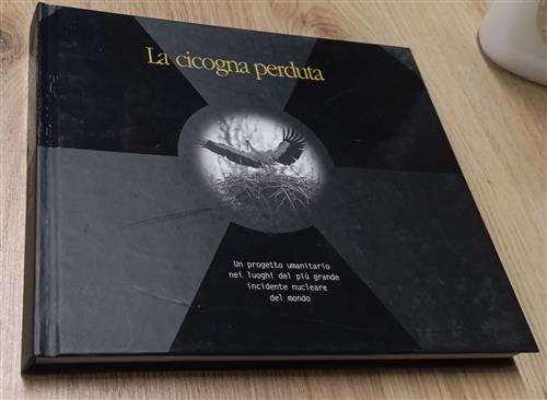 La Cicogna Perduta. Un Progetto Umanitario Nei Luoghi Del Più Grande Incidente