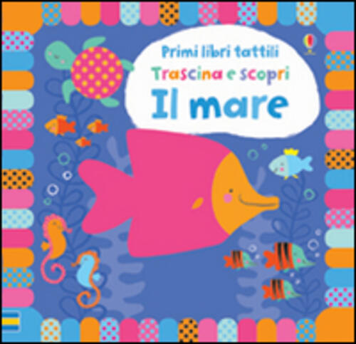 Il Mare. Trascina E Scopri. Primi Libri Tattili. Ediz. Illustrata Fiona Watt U