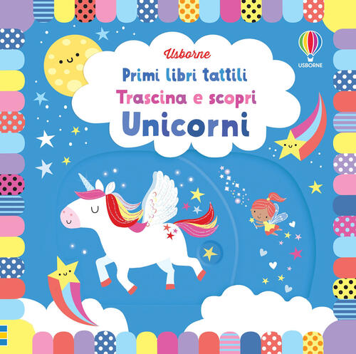 Unicorni. Trascina E Scopri. Primi Libri Tattili. Ediz. A Colori Usborne 2022