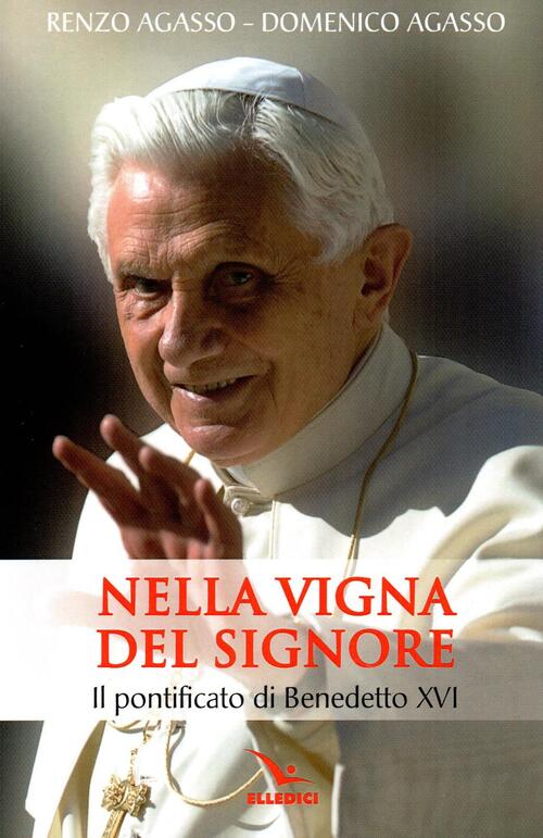 Nella Vigna Del Signore. Il Pontificato Di Benedetto Xvi Renzo Agasso Elledici