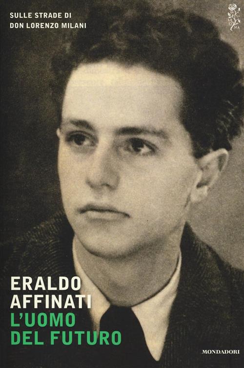 L' Uomo Del Futuro. Sulle Strade Di Don Lorenzo Milani Eraldo Affinati Mondado