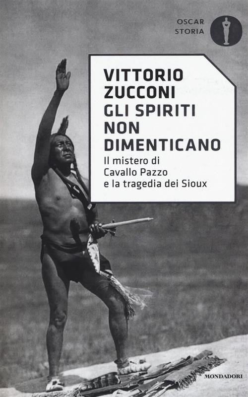 Gli Spiriti Non Dimenticano. Il Mistero Di Cavallo Pazzo E La Tragedia Dei Sioux