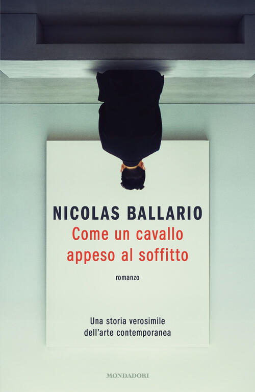 Come Un Cavallo Appeso Al Soffitto. Una Storia Verosimile Dell'arte Contempora