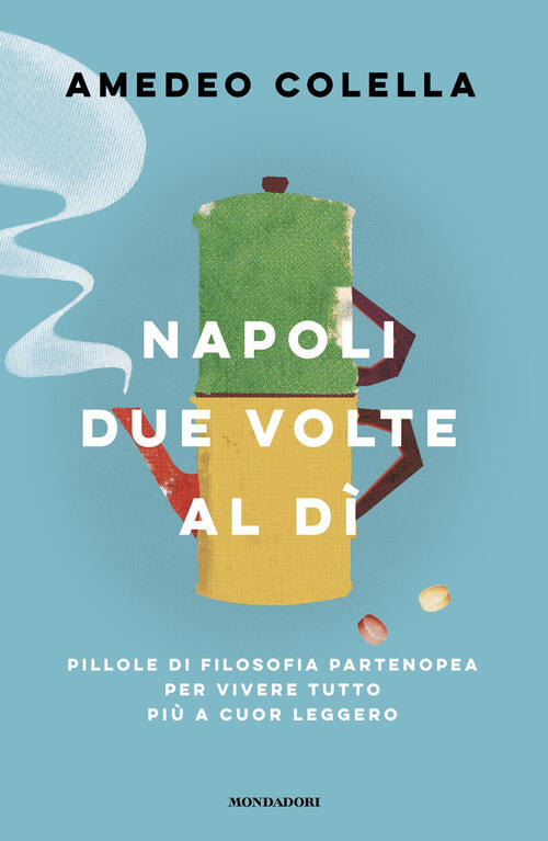 Napoli Due Volte Al Di. Pillole Di Filosofia Partenopea Per Vivere Tutto A Cuo