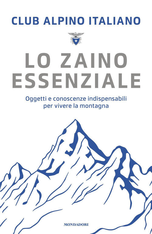 Lo Zaino Essenziale. Oggetti E Conoscenze Indispensabili Per Vivere La Montagn