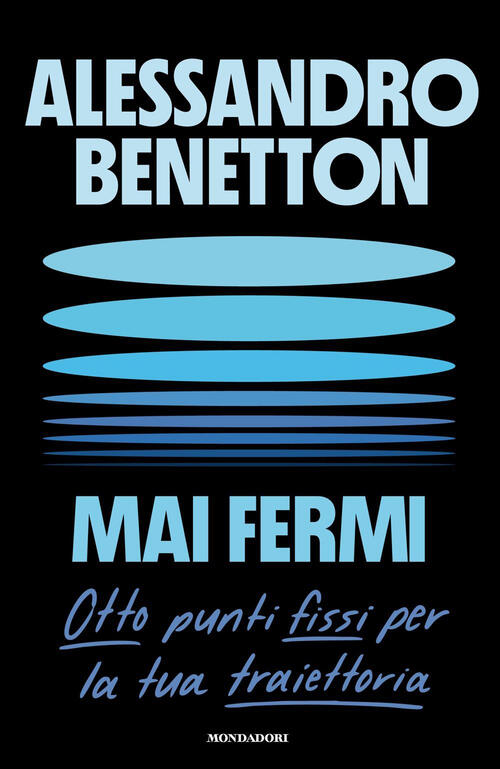Mai Fermi. Otto Punti Fissi Per La Tua Traiettoria Alessandro Benetton Mondado