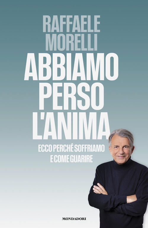 Abbiamo Perso L'anima. Ecco Perch?? Soffriamo E Come Guarire Raffaele Morelli