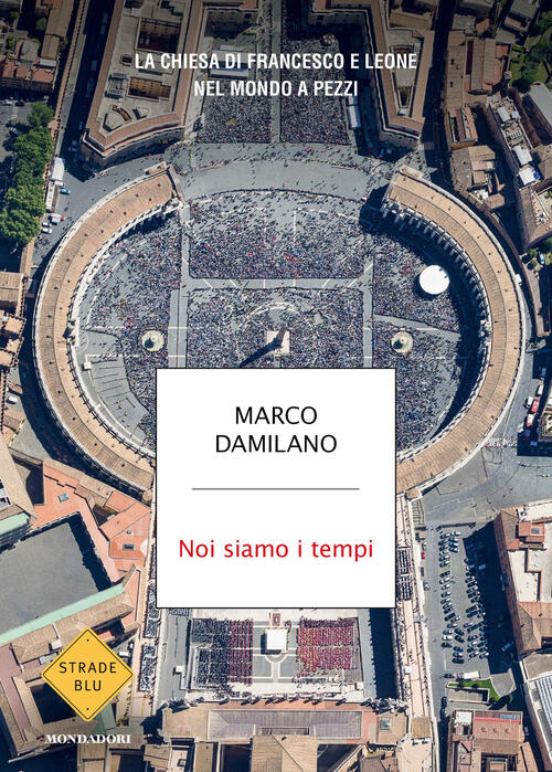Noi Siamo I Tempi. La Chiesa Di Francesco E Leone Nel Mondo A Pezzi Marco Dami