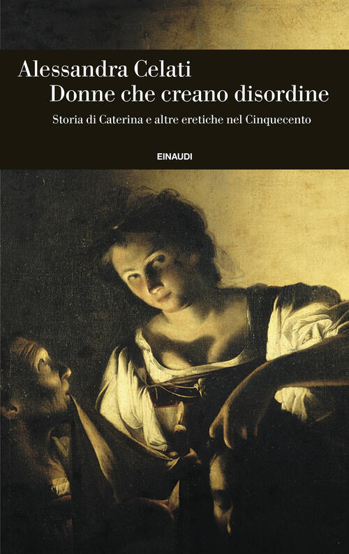 Donne Che Creano Disordine. Storia Di Caterina E Altre Eretiche Nel Cinquecent