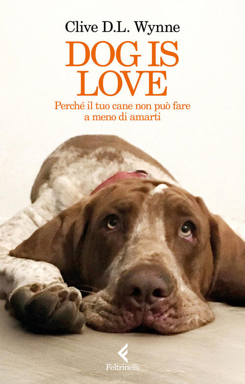 Dog Is Love. Perche Il Tuo Cane Non Puo Fare A Meno Di Amarti Clive D. L. Wynn