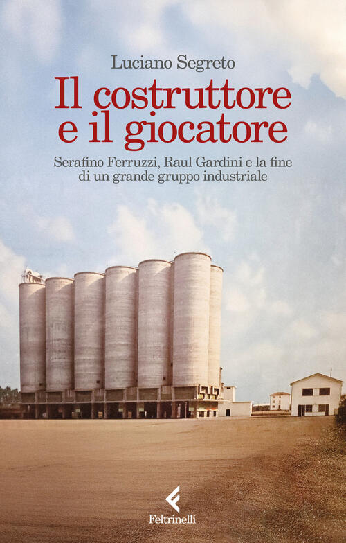 Il Costruttore E Il Giocatore. Serafino Ferruzzi, Raul Gardini E La Fine Di Un