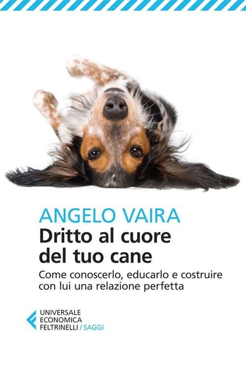 Dritto Al Cuore Del Tuo Cane. Come Conoscerlo, Educarlo E Costruire Con Lui Un