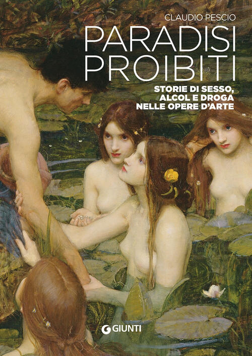 Paradisi Proibiti. Storie Di Sesso, Alcol E Droga Nelle Opere D'arte Claudio P