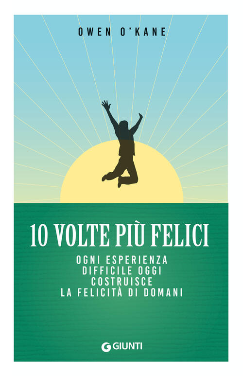 10 Volte Piu Felici. Ogni Esperienza Difficile Oggi Costruisce La Felicita Di Domani