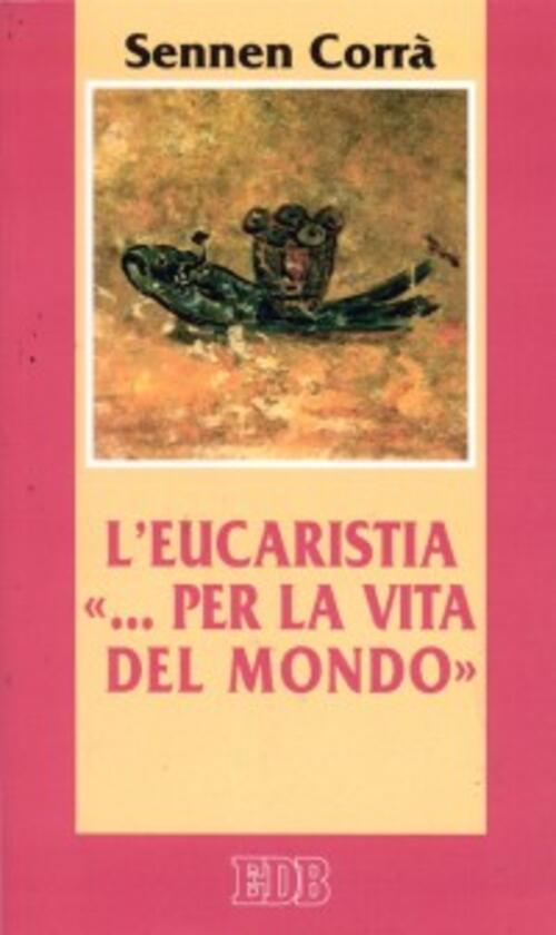 L' Eucaristia ... Per La Vita Del Mondo (Gv. 6, 51) Sennen Corra Edb 2002