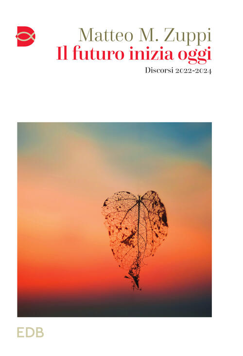 Il Futuro Inizia Oggi. Discorsi 2022-2024 Matteo Maria Zuppi Edb 2024
