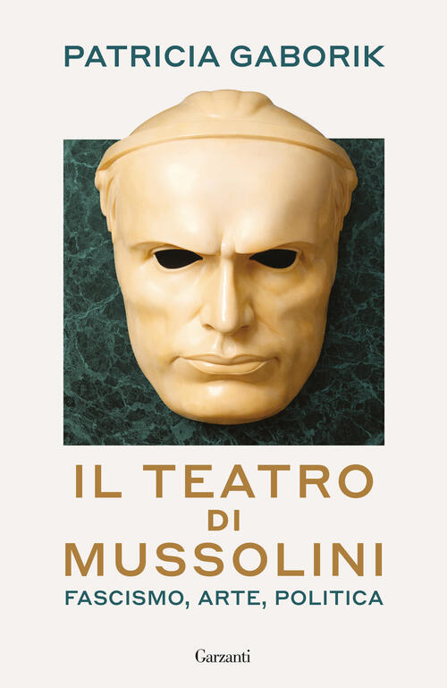 Il Teatro Di Mussolini. Fascismo, Arte, Politica Patricia Gaborik Garzanti 202