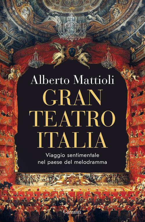 Gran Teatro Italia. Viaggio Sentimentale Nel Paese Del Melodramma Alberto Matt
