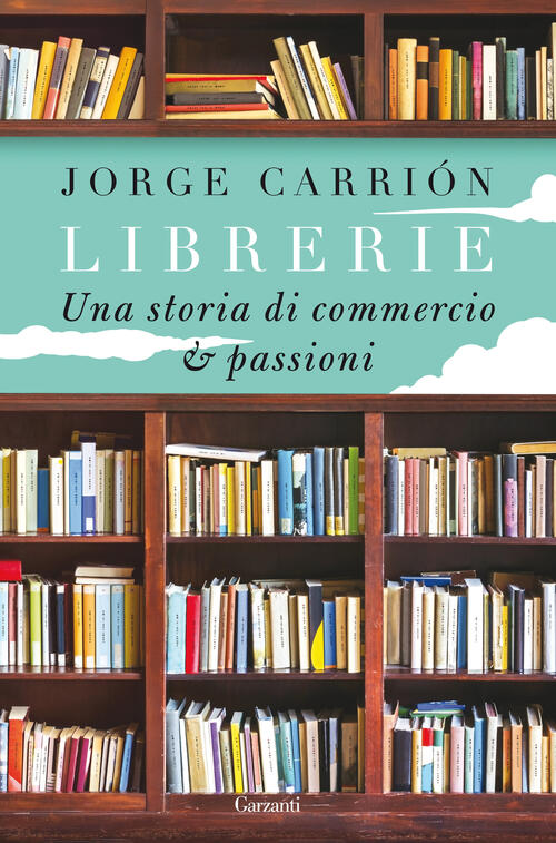 Librerie. Una Storia Di Commercio E Passioni Jorge Carrion Garzanti 2015
