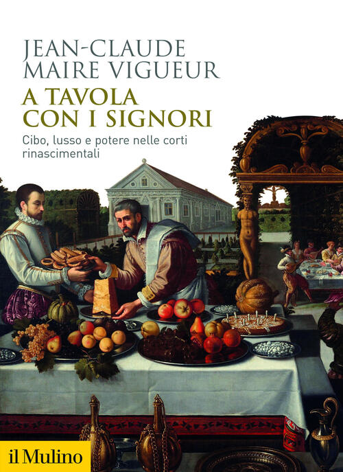 A Tavola Con I Signori. Cibo, Lusso E Potere Nelle Corti Rinascimentali Jean-C