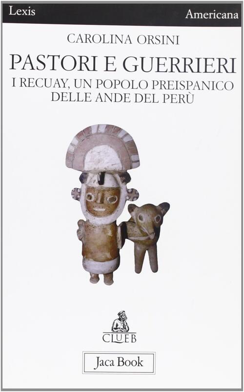 Pastori E Guerrieri. I Recuay, Un Popolo Preispanico Delle Ande Del Peru Carol