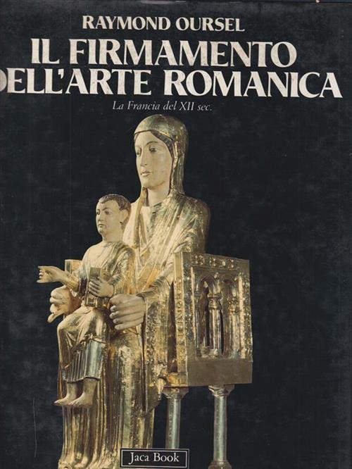 Il Firmamento Dell'arte Romanica. La Francia Del Xii Secolo Raymond Oursel Jac
