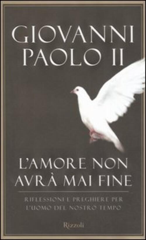 L'amore Non Avra Mai Fine. Riflessioni E Preghiere Per L'uomo Del Nostro Tempo