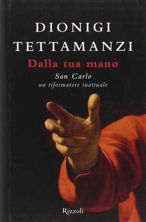 Dalla Tua Mano. San Carlo, Un Riformatore Inattuale Dionigi Tettamanzi Rizzoli