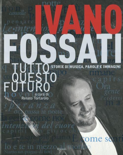 Tutto Questo Futuro. Storie Di Musica, Parole E Immagini Ivano Fossati Rizzoli