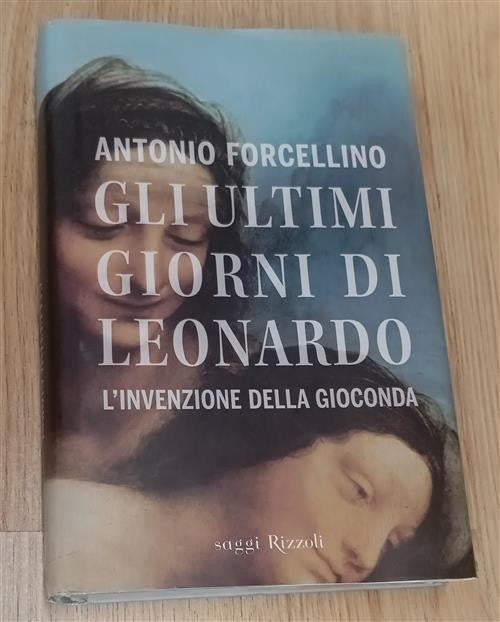 Gli Ultimi Giorni Di Leonardo. L'invenzione Della Gioconda Antonio Forcellino