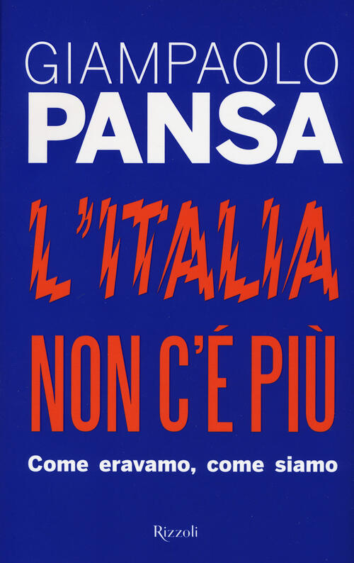 L'italia Non C'e Piu. Come Eravamo, Come Siamo Giampaolo Pansa Rizzoli 2017