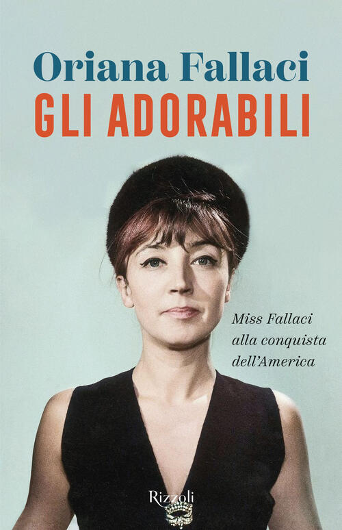 Gli Adorabili. Miss Fallaci Alla Conquista Dell'america Oriana Fallaci Rizzoli