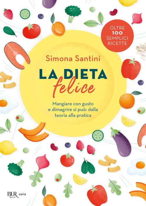 La Dieta Felice. Mangiare Con Gusto E Dimagrire Si Puo: Dalla Teoria Alla Prat