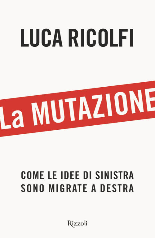 La Mutazione. Come Le Idee Di Sinistra Sono Migrate A Destra Luca Ricolfi Rizz