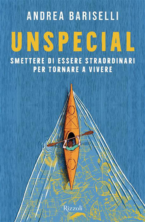 Unspecial. Smettere Di Essere Straordinari Per Tornare A Vivere Andrea Barisel