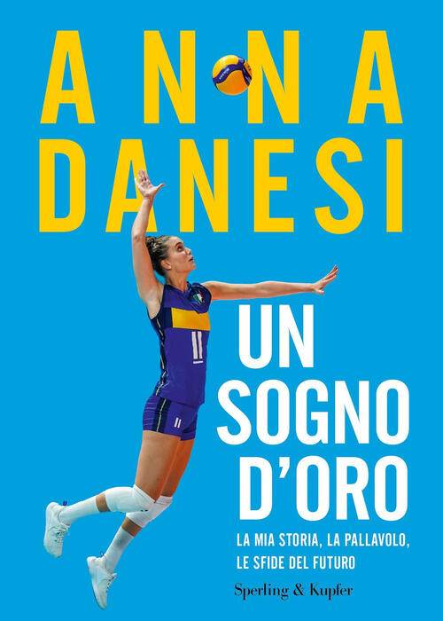 Un Sogno D'oro. La Mia Storia, La Pallavolo, Le Sfide Del Futuro Anna Danesi S