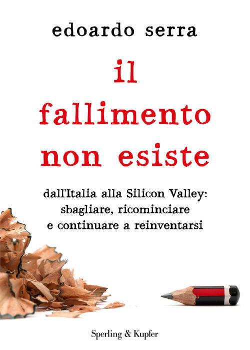 Il Fallimento Non Esiste. Dall'italia Alla Silicon Valley: Sbagliare, Ricominc