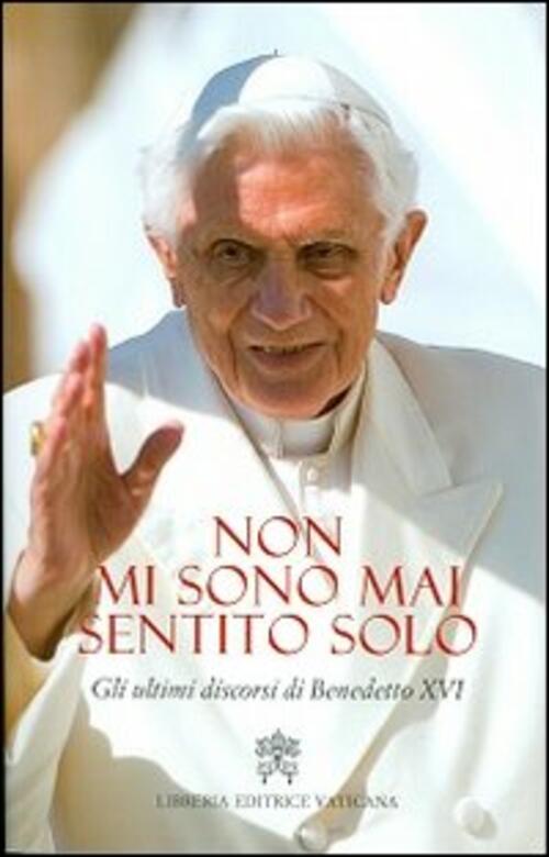 Non Mi Sono Mai Sentito Solo. Gli Ultimi Discorsi Di Benedetto Xvi Benedetto X