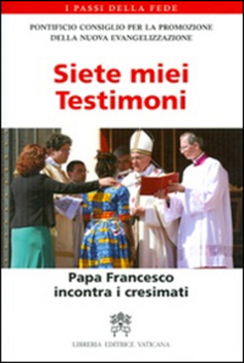 Siete Miei Testimoni. Papa Francesco Incontra I Cresimati Libreria Editrice Va