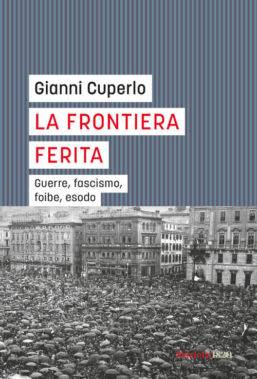 La Frontiera Ferita. Guerre, Fascismo, Foibe, Esodo Gianni Cuperlo Marietti 18