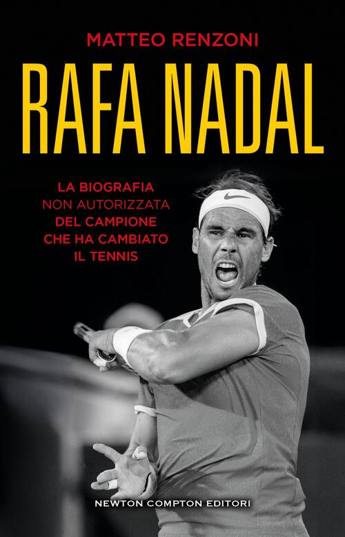 Rafa Nadal. La Biografia Non Autorizzata Del Campione Che Ha Cambiato Il Tenni