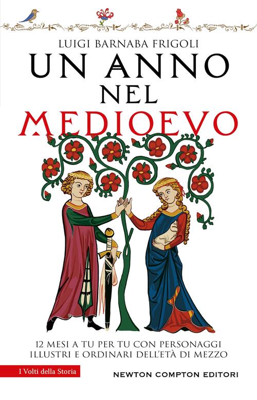 Un Anno Nel Medioevo. 12 Mesi A Tu Per Tu Con Personaggi Illustri E Ordinari D